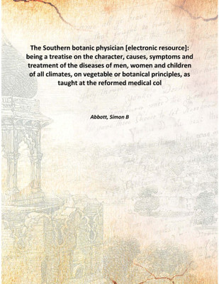 The Southern botanic physician [electronic resource]: being a treatise on the character, causes, symptoms and treatment of the d(English, Hardcover, Abbott, Simon B)