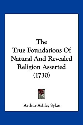 The True Foundations Of Natural And Revealed Religion Asserted (1730)(English, Paperback, Sykes Arthur Ashley)