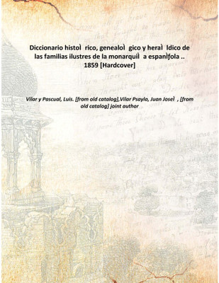 Diccionario histoÃŒÂrico, genealoÃŒÂgico y heraÃŒÂldico de las familias ilustres de la monarquiÃŒÂa espanÃŒÆ’ola .. 1859 [H(Spanish, Hardcover, Vilar y Pascual, Luis. [from old catalog],Vilar Psayla, Juan JoseÃŒÂ, [from old catalog] joint author)