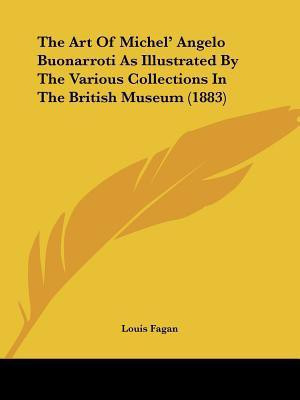 The Art Of Michel' Angelo Buonarroti As Illustrated By The Various Collections In The British Museum (1883)(English, Paperback, Fagan Louis)