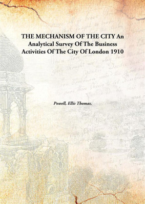 The mechanism of the city; an analytical survey of the business activities of the city of London(English, Hardcover, Powell, Ellis Thomas)