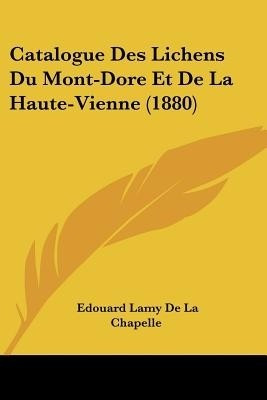 Catalogue Des Lichens Du Mont-Dore Et De La Haute-Vienne (1880)(French, Paperback, De La Chapelle Edouard Lamy)