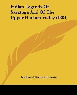 Indian Legends Of Saratoga And Of The Upper Hudson Valley (1884)(English, Paperback, Sylvester Nathaniel Bartlett)