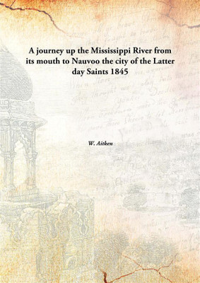 A journey up the Mississippi River from its mouth to Nauvoo the city of the Latter day Saints(English, Hardcover, W. Aitken)