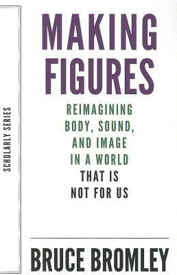 Making Figures - Reimagining Body, Sound, and Image in a World That Is Not For Us(English, Paperback, Bromley Bruce)