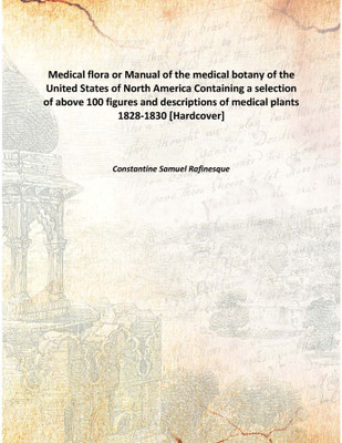 Medical Flora Or Manual Of The Medical Botany Of The United States Of North Americacontaining A Selection Of Above 100 Figures A(English, Hardcover, Constantine Samuel Rafinesque)