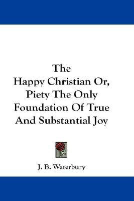 The Happy Christian Or, Piety The Only Foundation Of True And Substantial Joy(English, Paperback, Waterbury J B)