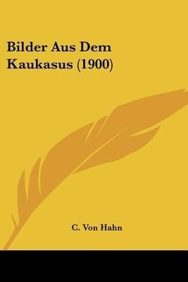 Bilder Aus Dem Kaukasus (1900)(German, Paperback, Hahn C Von)
