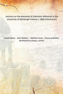 Lectures on the elements of chemistry delivered in the University of Edinburgh Volume 1 1806 [Hardcover](English, Hardcover, Joseph Black , John Robison , Mathew Carey , Graves publisher, Bartholomew,Kneass printer)