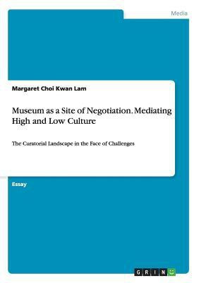 Museum as a Site of Negotiation. Mediating High and Low Culture(English, Paperback, Lam Margaret Choi Kwan)