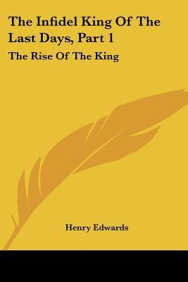 The Infidel King Of The Last Days, Part 1(English, Paperback, Edwards Henry)