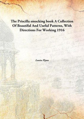 The Priscilla smocking book a collection of beautiful and useful patterns, with directions for working(English, Hardcover, Louise Flynn)