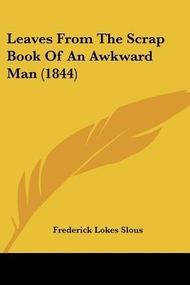Leaves From The Scrap Book Of An Awkward Man (1844)(English, Paperback, Slous Frederick Lokes)