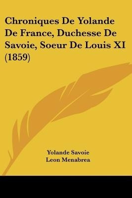 Chroniques De Yolande De France, Duchesse De Savoie, Soeur De Louis XI (1859)(English, Paperback, Savoie Yolande)