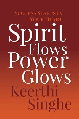 Spirit Flows Power Glows  - Success Starts in Your Heart(English, Paperback, Singhe Keerthi)