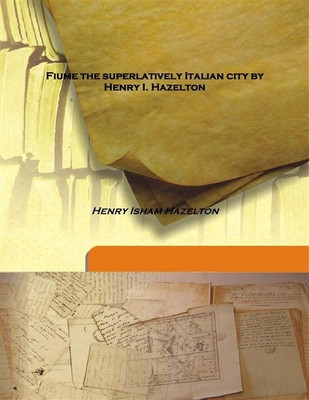 Fiume The Superlatively Italian City By Henry I. Hazelton(English, Hardcover, Henry Isham Hazelton)