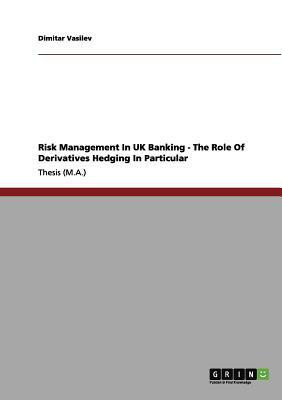 Risk Management In UK Banking - The Role Of Derivatives Hedging In Particular(English, Paperback, Vasilev Dimitar)