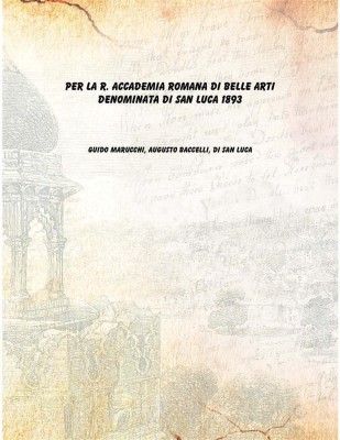 Per la R. Accademia Romana di belle arti denominata di San Luca 1893(Italian, Paperback, Guido Marucchi, Augusto Baccelli, di San Luca)