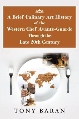 A Brief Culinary Art History of the Western Chef Avante-Guarde Through the Late 20th Century(English, Paperback, Baran Tony)