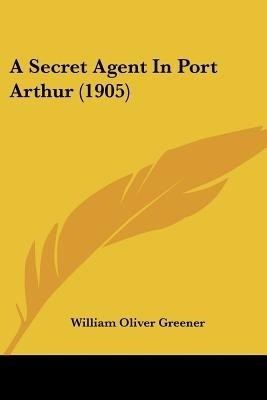 A Secret Agent In Port Arthur (1905)(English, Paperback, Greener William Oliver)