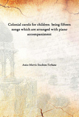 Colonial Carols For Children Being Fifteen Songs Which Are Arranged With Piano Accompaniment(English, Paperback, Anice Morris Stockton Terhune)