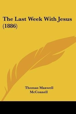 The Last Week With Jesus (1886)(English, Paperback, McConnell Thomas Maxwell)