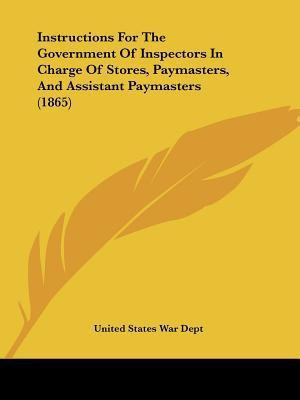 Instructions For The Government Of Inspectors In Charge Of Stores, Paymasters, And Assistant Paymasters (1865)(English, Paperback, United States War Dept)