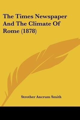 The Times Newspaper And The Climate Of Rome (1878)(English, Paperback, Smith Strother Ancrum)