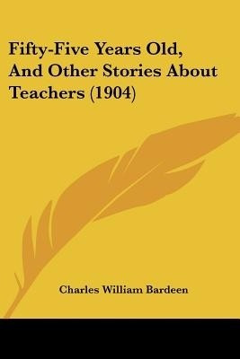 Fifty-Five Years Old, And Other Stories About Teachers (1904)(English, Paperback, Bardeen Charles William)
