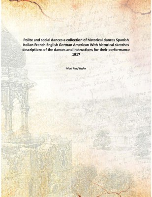 Polite and social dances a collection of historical dances Spanish Italian French English German American With historical sketch(English, Paperback, Mari Ruef Hofer)