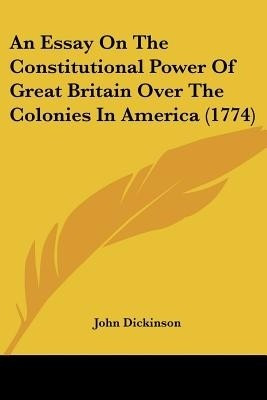 An Essay on the Constitutional Power of Great Britain Over the Colonies in America (1774)(English, Paperback, Dickinson John)