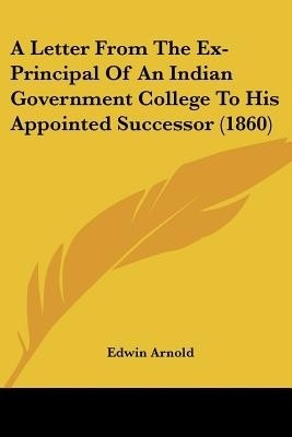 A Letter From The Ex-Principal Of An Indian Government College To His Appointed Successor (1860)(English, Paperback, Arnold Edwin Sir)