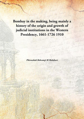 Bombay In The Making, Being Mainly A History Of The Origin And Growth Of Judicial Institutions In The Western Presidency, 1661-1(English, Hardcover, Phirozshah Behramji M Malabari)