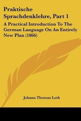 Praktische Sprachdenklehre, Part 1(English, Paperback, Loth Johann Thomas)