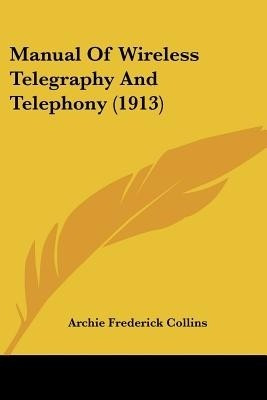 Manual Of Wireless Telegraphy And Telephony (1913)(English, Paperback, Collins Archie Frederick)