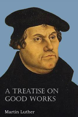 A Treatise on Good Works(English, Paperback, Luther Martin Dr)