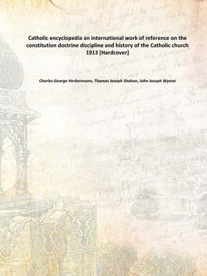Catholic encyclopedia an international work of reference on the constitution doctrine discipline and history of the Catholic chu(English, Hardcover, Charles George Herbermann, Thomas Joseph Shahan, John Joseph Wynne)