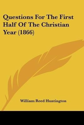 Questions For The First Half Of The Christian Year (1866)(English, Paperback, Huntington William Reed)