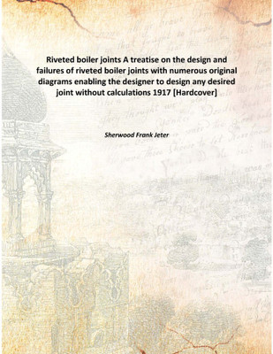 Riveted boiler jointsA treatise on the design and failures of riveted boiler joints with numerous original diagrams enabling the(English, Hardcover, Sherwood Frank Jeter)