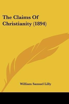 The Claims Of Christianity (1894)(English, Paperback, Lilly William Samuel)