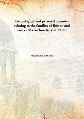 Genealogical And Personal Memoirs Relating To The Families Of Boston And Eastern Massachusetts Vol: I 1908(English, Paperback, William Richard Cutter)