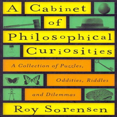 A Cabinet of Philosophical Curiosities a Collection of Puzzles Oddities Riddles and Dilemmas(English, Paperback, Roy Sorensen)