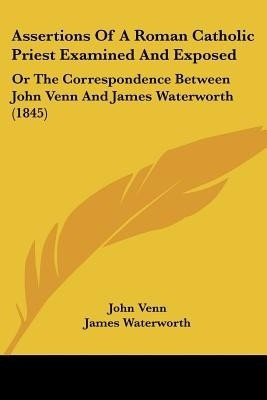 Assertions Of A Roman Catholic Priest Examined And Exposed(English, Paperback, Venn John)