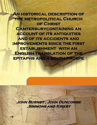 An Historical Description of the Metropolitical Church of Christ Canterburycontaining an Account of Its Antiquities and of Its(English, Hardcover, John Burnby , John Duncombe ,Simmons, Kirkby) An Historical Description of the Metropolitical Church of Christ Canterburycontaining an Account of Its Antiquities and of Its(English, Hardcover, John Burnby , John Duncombe ,Simmons, Kirkby)