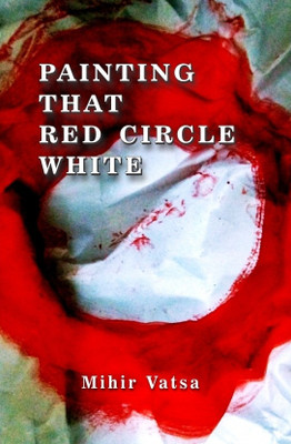 Painting That Red Circle White(English, Paperback, Mihir Vatsa)