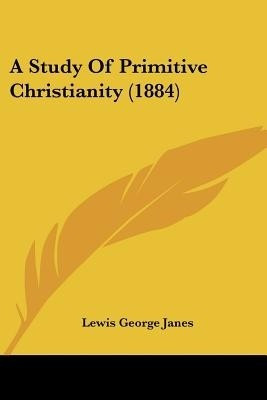 A Study Of Primitive Christianity (1884)(English, Paperback, Janes Lewis George)