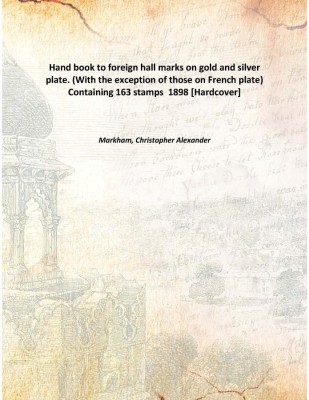 Hand book to foreign hall marks on gold and silver plate. (With the exception of those on French plate) Containing 163 stamps 1(English, Hardcover, Markham, Christopher Alexander)