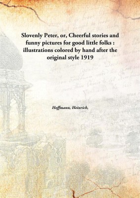 Slovenly Peter, or, Cheerful stories and funny pictures for good little folks : illustrations colored by hand after the original style(English, Hardcover, Hoffmann, Heinrich)