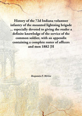 History Of The 72d Indiana Volunteer Infantry Of The Mounted Lightning Brigade... Especially Devoted To Giving The Reader A Defi(English, Hardcover, Benjamin F. Mcgee)