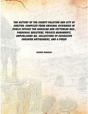 The history of the county palatine and city of Chester: compiled from original evidences in public offices the Harleian and Cott(English, Hardcover, George Ormerod)